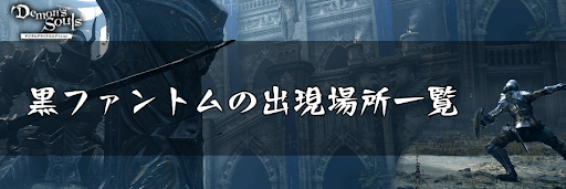 デモンズソウル 黒ファントムの出現場所一覧 デモンズソウルリメイク攻略wiki 神ゲー攻略